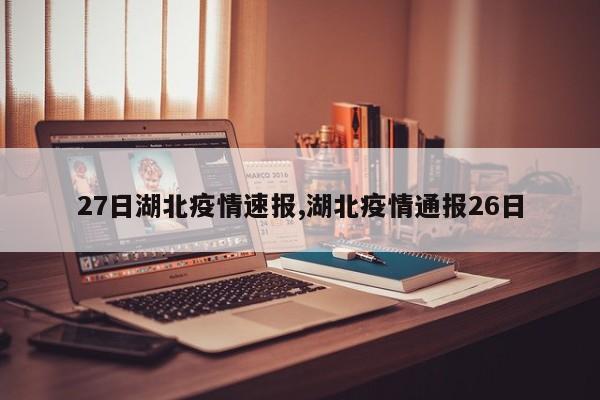 27日湖北疫情速报,湖北疫情通报26日